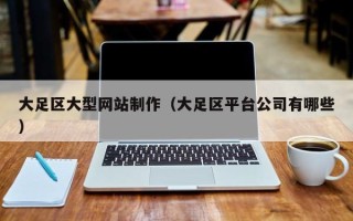 淄博大足区大型网站制作（大足区平台公司有哪些）