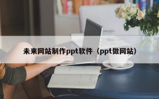 淄博未来网站制作ppt软件（ppt做网站）