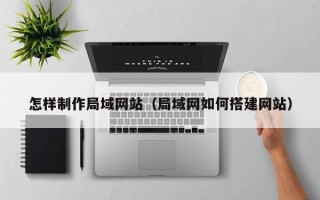 淄博怎样制作局域网站（局域网如何搭建网站）