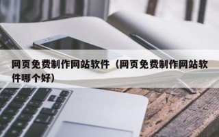 淄博网页免费制作网站软件（网页免费制作网站软件哪个好）