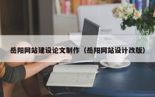 淄博岳阳网站建设论文制作（岳阳网站设计改版）
