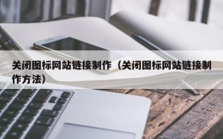 淄博关闭图标网站链接制作（关闭图标网站链接制作方法）