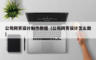 淄博公司网页设计制作教程（公司网页设计怎么做）