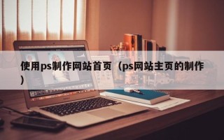 淄博使用ps制作网站首页（ps网站主页的制作）