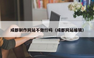 淄博成都制作网站不做行吗（成都网站编辑）