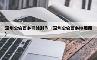 淄博深圳宝安西乡网站制作（深圳宝安西乡控规图）