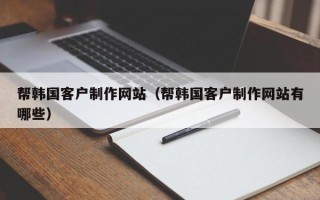 淄博帮韩国客户制作网站（帮韩国客户制作网站有哪些）